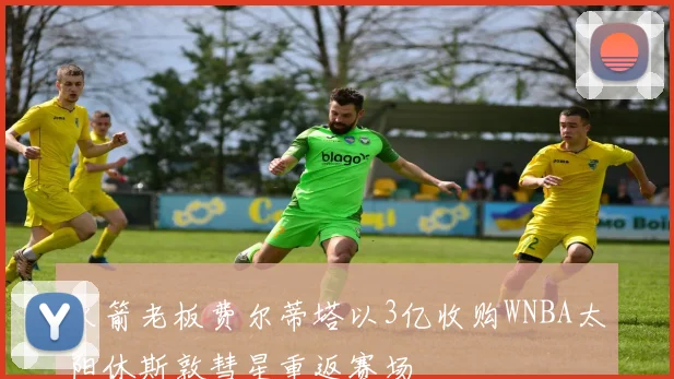 火箭老板费尔蒂塔以3亿收购WNBA太阳休斯敦彗星重返赛场