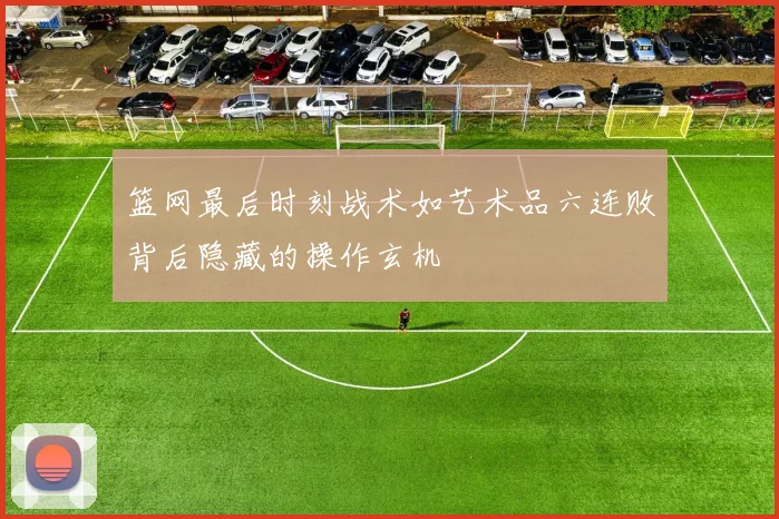 篮网最后时刻战术如艺术品六连败背后隐藏的操作玄机