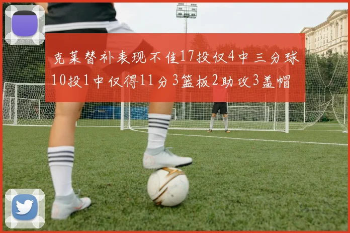 克莱替补表现不佳17投仅4中三分球10投1中仅得11分3篮板2助攻3盖帽