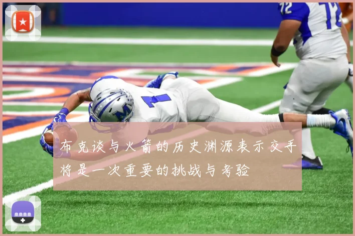 布克谈与火箭的历史渊源表示交手将是一次重要的挑战与考验