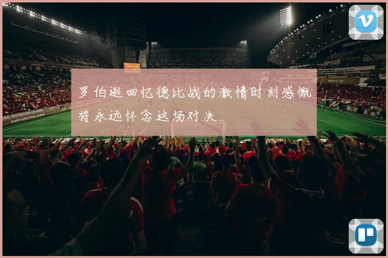 罗伯逊回忆德比战的激情时刻感慨将永远怀念这场对决