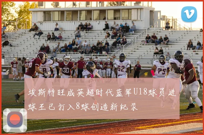 埃斯特旺成英超时代蓝军U18球员进球王已打入8球创造新纪录
