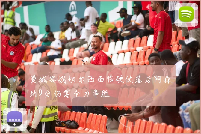 曼城客战切尔西面临硬仗落后阿森纳9分仍需全力争胜