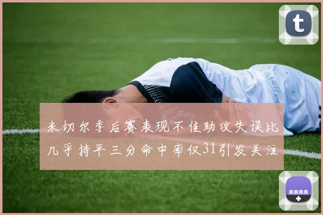 米切尔季后赛表现不佳助攻失误比几乎持平三分命中率仅31引发关注