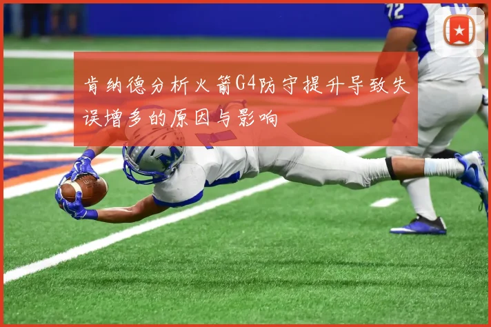 肯纳德分析火箭G4防守提升导致失误增多的原因与影响