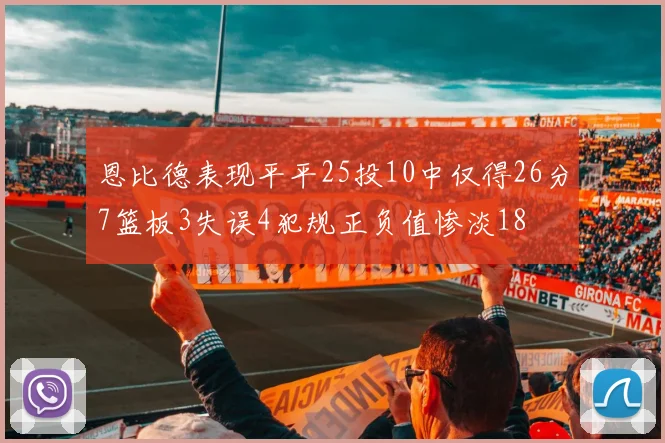 恩比德表现平平25投10中仅得26分7篮板3失误4犯规正负值惨淡18