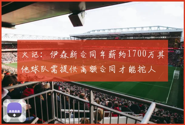 火记：伊森新合同年薪约1700万其他球队需提供高额合同才能挖人