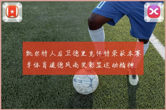 凯尔特人后卫德里克怀特荣获本赛季体育道德风尚奖彰显运动精神