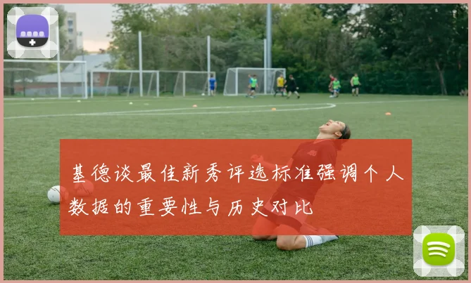 基德谈最佳新秀评选标准强调个人数据的重要性与历史对比