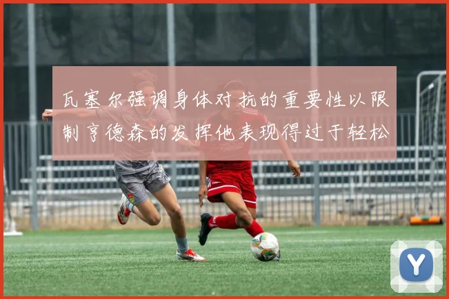 瓦塞尔强调身体对抗的重要性以限制亨德森的发挥他表现得过于轻松