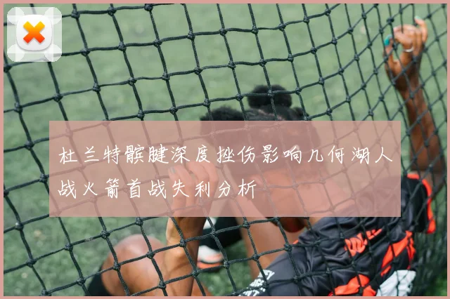 杜兰特髌腱深度挫伤影响几何湖人战火箭首战失利分析