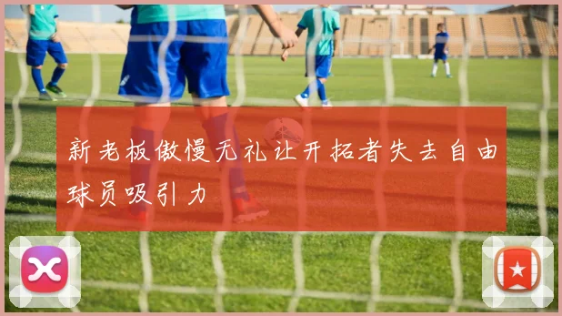 新老板傲慢无礼让开拓者失去自由球员吸引力