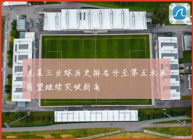 克莱三分球历史排名升至第五未来有望继续突破新高