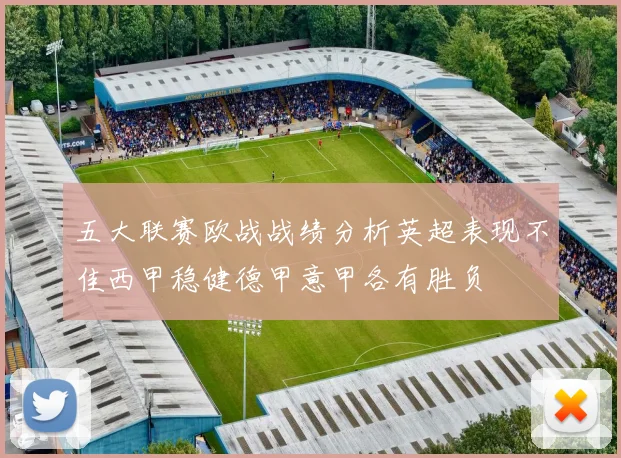 五大联赛欧战战绩分析英超表现不佳西甲稳健德甲意甲各有胜负