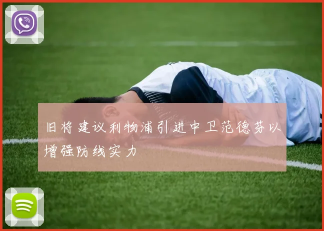 旧将建议利物浦引进中卫范德芬以增强防线实力